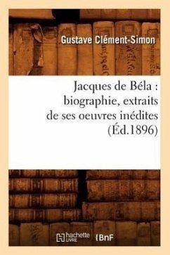 Jacques de Béla: Biographie, Extraits de Ses Oeuvres Inédites (Éd.1896) - Clément-Simon, Gustave