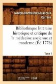 Bibliothèque Littéraire Historique Et Critique de la Médecine Ancienne Et Moderne. Tome 1 (Éd.1776)