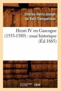 Henri IV En Gascogne (1553-1589): Essai Historique (Éd.1885) - de Batz Trenquelleon C