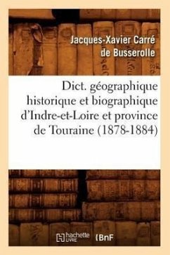 Dict. Géographique Historique Et Biographique d'Indre-Et-Loire Et Province de Touraine (1878-1884) - Carré de Busserolle, Jacques-Xavier