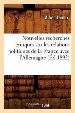 Nouvelles Recherches Critiques Sur Les Relations Politiques de la France Avec l'Allemagne (Éd.1892) - Leroux, Alfred