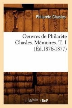 Oeuvres de Philarète Chasles. Mémoires. T. 1 (Éd.1876-1877) - Chasles, Philarète