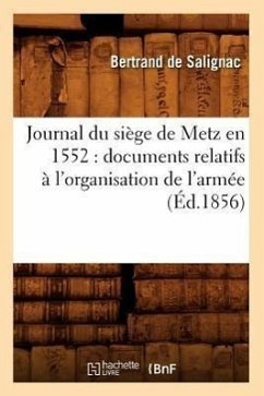 Journal du siège de Metz en 1552: documents relatifs à l'organisation de l'armée (Éd.1856) - Salignac, Bertrand de