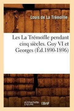 Les La Trémoïlle Pendant Cinq Siècles. Guy VI Et Georges (Éd.1890-1896) - de la Trémoïlle, Louis