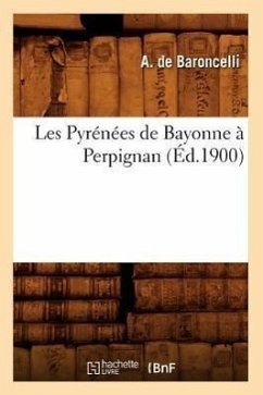 Les Pyrénées de Bayonne À Perpignan, (Éd.1900) - de Baroncelli, A.