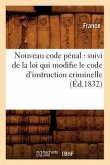 Nouveau Code Pénal: Suivi de la Loi Qui Modifie Le Code d'Instruction Criminelle (Éd.1832)