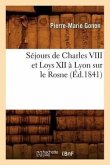 Séjours de Charles VIII Et Loys XII À Lyon Sur Le Rosne (Éd.1841)