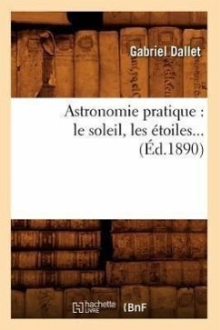 Astronomie Pratique: Le Soleil, Les Étoiles (Éd.1890) - Dallet, Gabriel