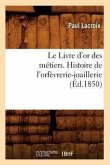 Le Livre d'Or Des Métiers., Histoire de l'Orfèvrerie-Joaillerie (Éd.1850)