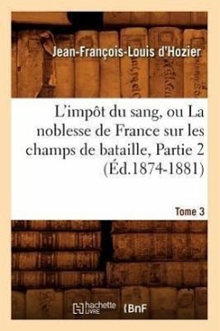 L'Impôt Du Sang, Ou La Noblesse de France Sur Les Champs de Bataille. Tome 3, Partie 2 (Éd.1874-1881) - D' Hozier, Jean-François-Louis