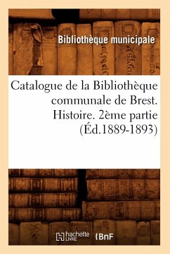 Cover Catalogue de la Bibliothèque Communale de Brest. Histoire. 2ème Partie (Éd.1889-1893)