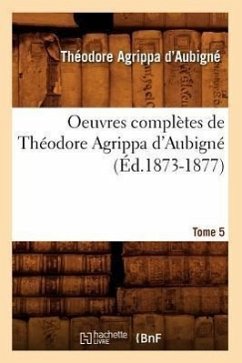 Oeuvres Complètes de Théodore Agrippa d'Aubigné. Tome 5 (Éd.1873-1877) - D' Aubigné, Théodore Agrippa