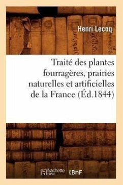 Traité Des Plantes Fourragères, Prairies Naturelles Et Artificielles de la France (Éd.1844) - Lecoq, Henri