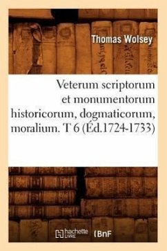 Veterum Scriptorum Et Monumentorum Historicorum, Dogmaticorum, Moralium. T 6 (Éd.1724-1733) - Wolsey, Thomas