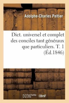 Dict. Universel Et Complet Des Conciles Tant Généraux Que Particuliers. T. 1 (Éd.1846) - Peltier, Adolphe-Charles