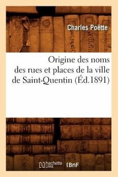 Origine Des Noms Des Rues Et Places de la Ville de Saint-Quentin (Éd.1891) - Poëtte, Charles