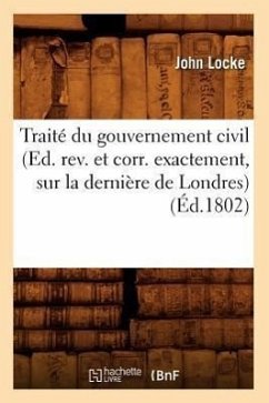 Traité Du Gouvernement Civil (Ed. Rev. Et Corr. Exactement, Sur La Dernière de Londres) (Éd.1802) - Locke, John