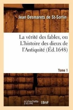 La Vérité Des Fables, Ou l'Histoire Des Dieux de l'Antiquité. Tome 1 (Éd.1648) - Desmarets De St-Sorlin, Jean