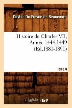 Histoire de Charles VII. Tome 4, Année 1444-1449 (Éd.1881-1891) - Du Fresne de Beaucourt, Gaston