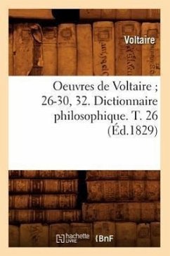 Oeuvres de Voltaire 26-30, 32. Dictionnaire Philosophique. T. 26 (Éd.1829) - Voltaire