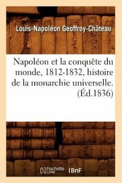 Napoléon Et La Conquête Du Monde, 1812-1832, Histoire de la Monarchie Universelle. (Éd.1836) - Geoffroy-Château, Louis-Napoléon