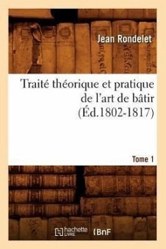 Traité Théorique Et Pratique de l'Art de Bâtir. Tome 1 (Éd.1802-1817) - Rondelet, Jean