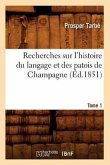 Recherches Sur l'Histoire Du Langage Et Des Patois de Champagne. Tome 1 (Éd.1851)