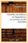 Chantilly, Son Château, Son Hippodrome, Ses Environs (2e Éd) (Éd.1880)
