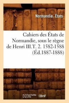 Cahiers Des États de Normandie, Sous Le Règne de Henri III.T. 2. 1582-1588 (Éd.1887-1888) - Normandie