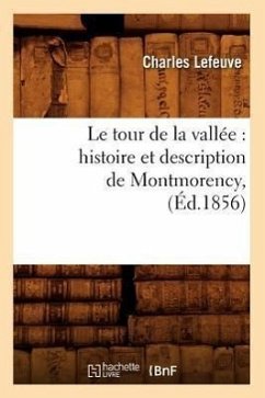 Le Tour de la Vallée: Histoire Et Description de Montmorency, (Éd.1856) - Lefeuve, Charles