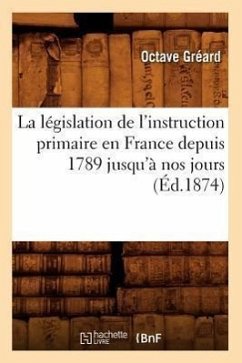La Législation de l'Instruction Primaire En France Depuis 1789 Jusqu'à Nos Jours (Éd.1874) - Gréard, Octave