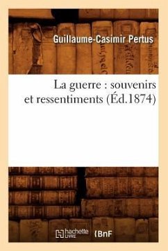 La Guerre: Souvenirs Et Ressentiments (Éd.1874) - Pertus, Guillaume