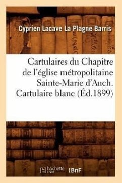 Cartulaires Du Chapitre de l'Église Métropolitaine Sainte-Marie d'Auch. Cartulaire Blanc (Éd.1899) - Sans Auteur