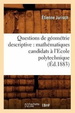 Questions de Géométrie Descriptive: Mathématiques Candidats À l'Ecole Polytechnique (Éd.1883) - Jurisch, Étienne