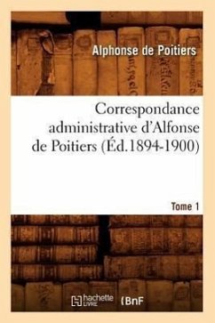 Correspondance Administrative d'Alfonse de Poitiers. Tome 1 (Éd.1894-1900) - De La Landelle, Gabriel