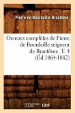 Oeuvres Complètes de Pierre de Bourdeille Seigneur de Brantôme. T. 4 (Éd.1864-1882)