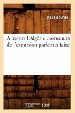 A Travers l'Algérie: Souvenirs de l'Excursion Parlementaire