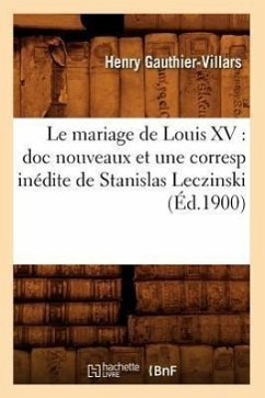 Le Mariage de Louis XV: Doc Nouveaux Et Une Corresp Inédite de Stanislas Leczinski (Éd.1900) - Gauthier-Villars, Henry