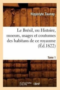 Le Brésil, Ou Histoire, Moeurs, Usages Et Coutumes Des Habitans de Ce Royaume. Tome 1 (Éd.1822) - Taunay, Hippolyte