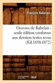 Oeuvres de Rabelais: Seule Édition Conforme Aux Derniers Textes Revus (Éd.1858-1872)