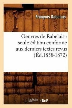 Oeuvres de Rabelais: Seule Édition Conforme Aux Derniers Textes Revus (Éd.1858-1872) - Rabelais, François