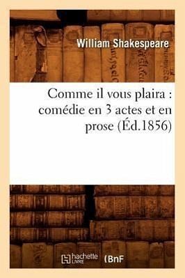 Comme Il Vous Plaira: Comédie En 3 Actes Et En Prose (Éd.1856) Comme Il Vous Plaira: Comédie En 3 Actes Et En Prose (Éd.1856)