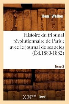 Histoire Du Tribunal Révolutionnaire de Paris: Avec Le Journal de Ses Actes. Tome 2 (Éd.1880-1882) - Wallon, Henri