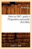Paris En 1867: Guide À l'Exposition Universelle (Éd.1866)