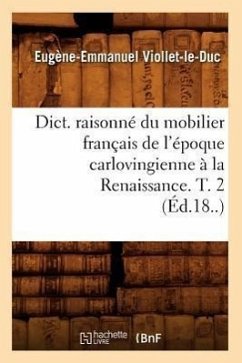 Dict. Raisonné Du Mobilier Français de l'Époque Carlovingienne À La Renaissance. T. 2 (Éd.18..) - Viollet-Le-Duc, Eugène-Emmanuel