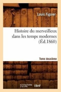 Histoire Du Merveilleux Dans Les Temps Modernes. Tome Deuxième (Éd.1860) - Figuier, Louis