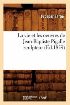 La Vie Et Les Oeuvres de Jean-Baptiste Pigalle Sculpteur (Éd.1859) - Tarbé, Prosper