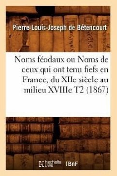 Noms Féodaux Ou Noms de Ceux Qui Ont Tenu Fiefs En France, Du Xiie Siècle Au Milieu Xviiie T2 (1867) - de Bétencourt, Pierre-Louis Joseph