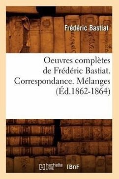Oeuvres Complètes de Frédéric Bastiat. Correspondance. Mélanges (Éd.1862-1864) - Bastiat, Frédéric