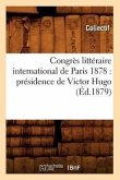 Congrès Littéraire International de Paris 1878: Présidence de Victor Hugo (Éd.1879)